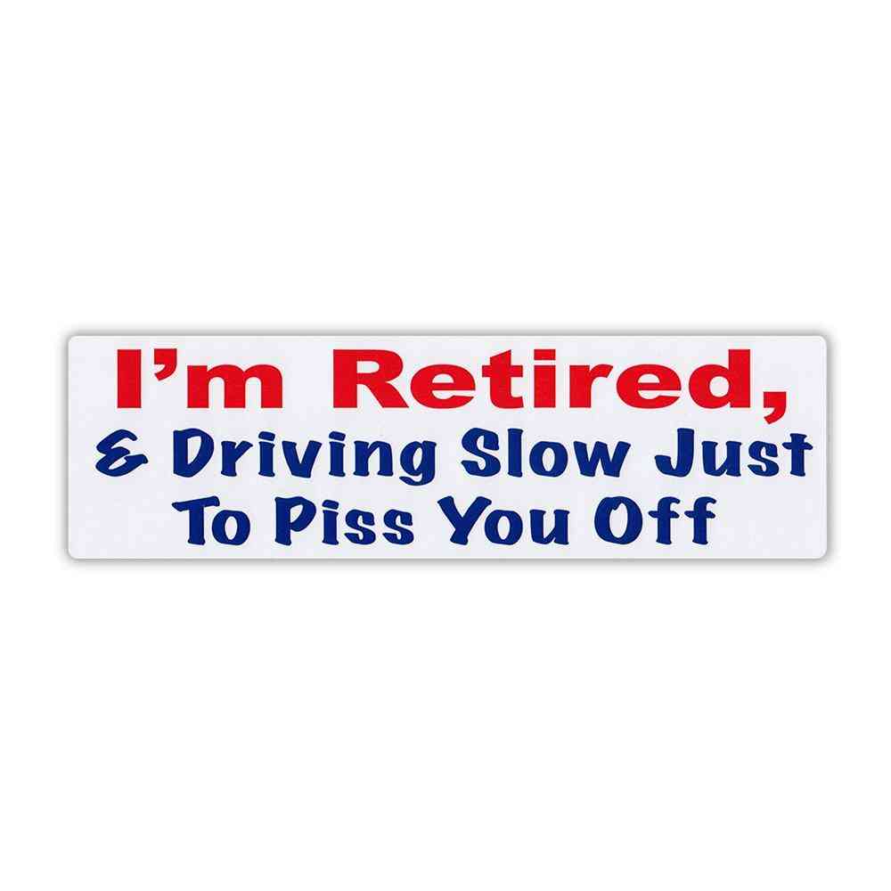 Bumper Sticker-i'm Retired And Driving Slow To Piss You Off